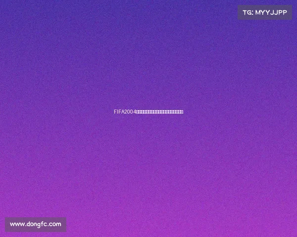 FIFA2004世界杯模式经典重现绿茵传奇战术激情全面 FIFA2004世界杯模式经典重现绿茵传奇战术激情全面